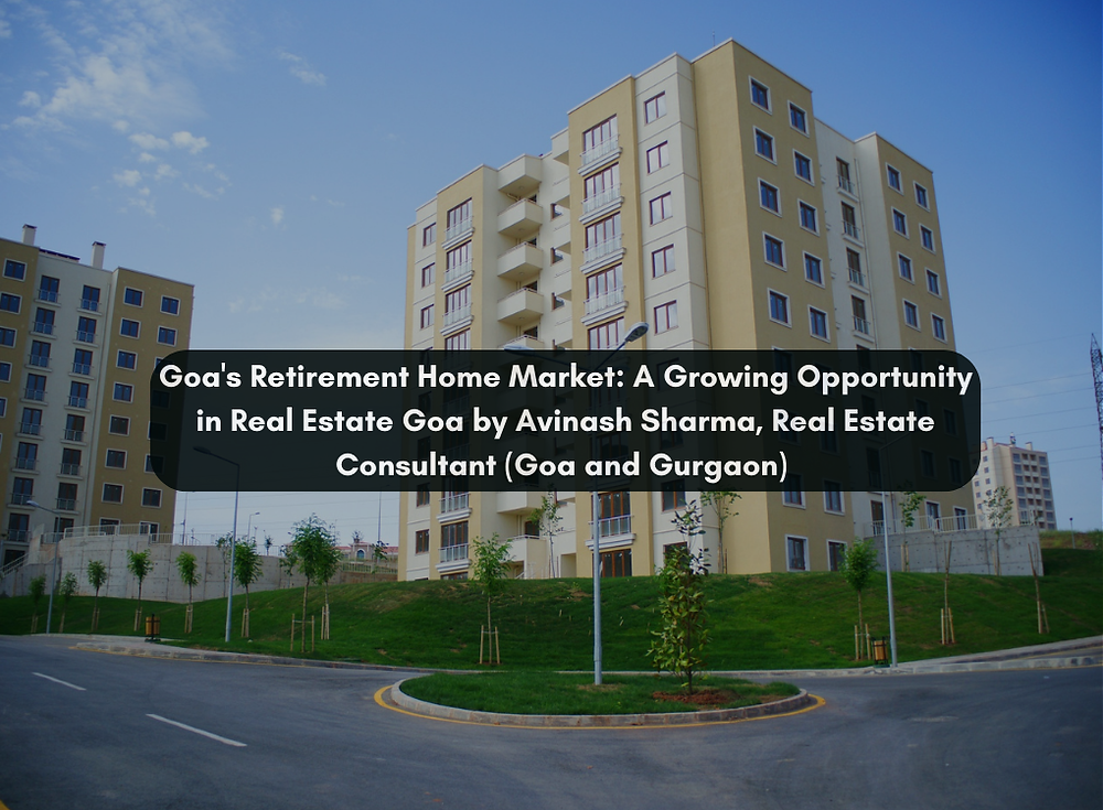 Goa's Retirement Home Market: A Growing Opportunity in Real Estate Goa by Avinash Sharma, Real Estate Consultant (Goa and Gurgaon)