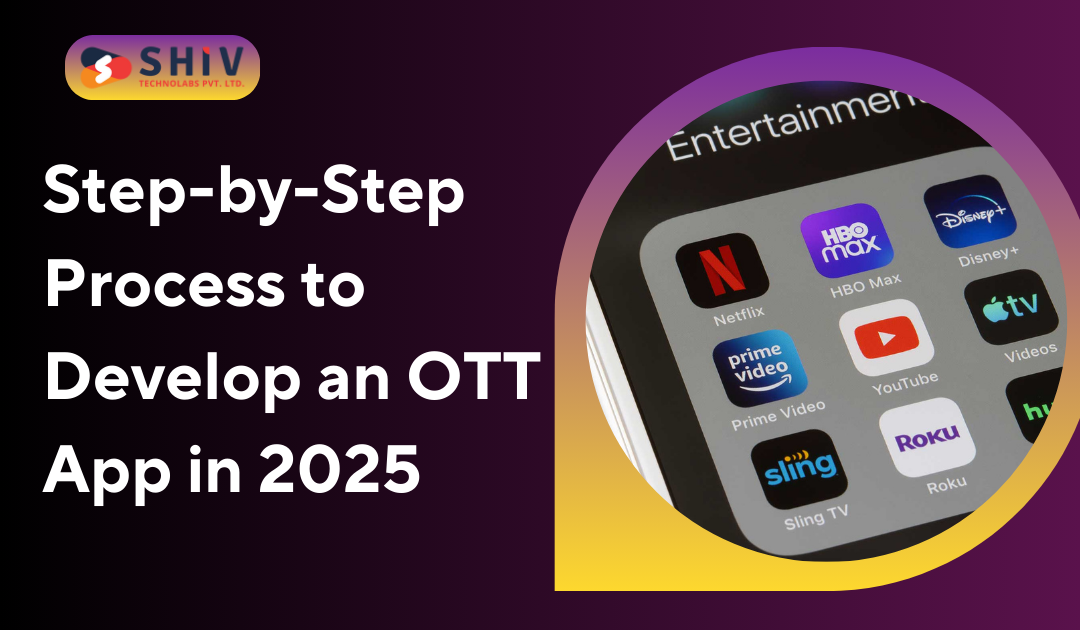 Step-by-Step Process to Develop an OTT App in 2025 - Shiv Technolab | Web Development and Designing Company